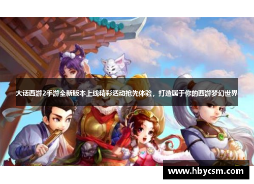 大话西游2手游全新版本上线精彩活动抢先体验,打造属于你的西游梦幻世界 大话西游2手游全新版本上线精彩活动抢先体验,打造属于你的西游梦幻世界