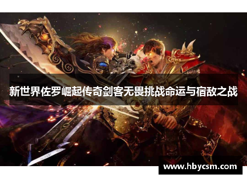 新世界佐罗崛起传奇剑客无畏挑战命运与宿敌之战 新世界佐罗崛起传奇剑客无畏挑战命运与宿敌之战